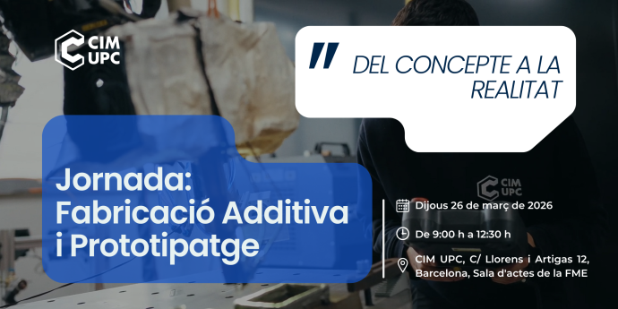 CIM UPC organiza la jornada: Fabricación Aditiva y Prototipaje 'Del concepto a la Realidad'